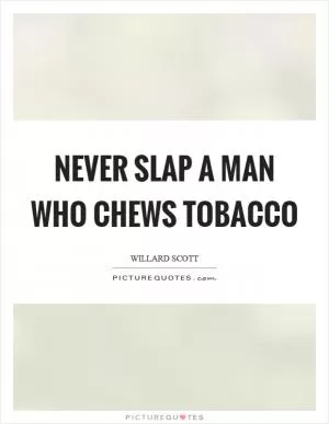 Never slap a man who chews tobacco Picture Quote #1