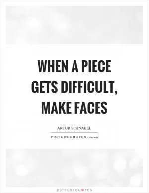 When a piece gets difficult, make faces Picture Quote #1