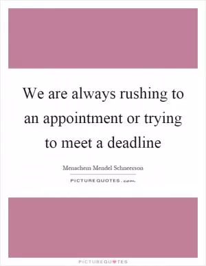 We are always rushing to an appointment or trying to meet a deadline Picture Quote #1