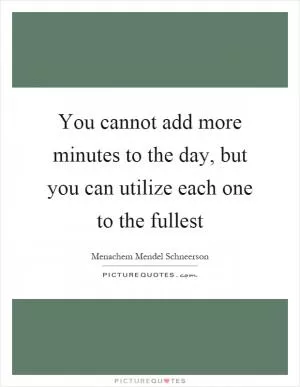 You cannot add more minutes to the day, but you can utilize each one to the fullest Picture Quote #1