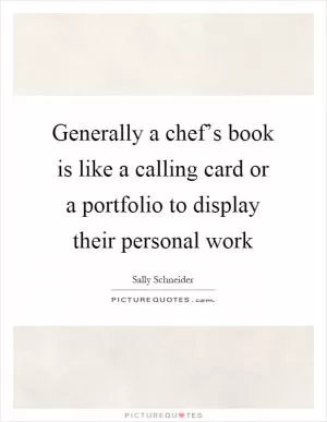 Generally a chef’s book is like a calling card or a portfolio to display their personal work Picture Quote #1