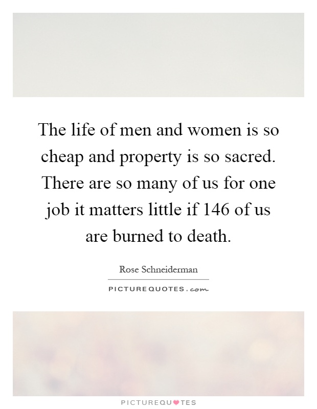 The life of men and women is so cheap and property is so sacred. There are so many of us for one job it matters little if 146 of us are burned to death Picture Quote #1