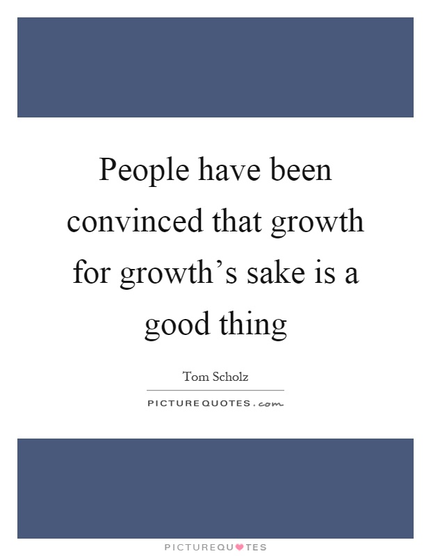 People have been convinced that growth for growth's sake is a good thing Picture Quote #1