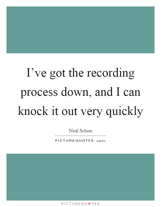 I've got the recording process down, and I can knock it out very quickly Picture Quote #1