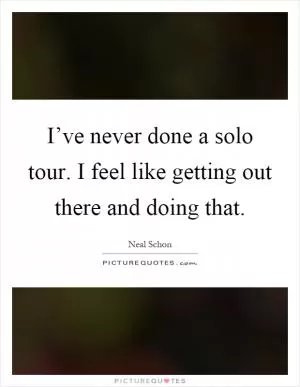 I’ve never done a solo tour. I feel like getting out there and doing that Picture Quote #1