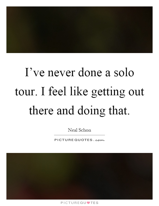I've never done a solo tour. I feel like getting out there and doing that Picture Quote #1