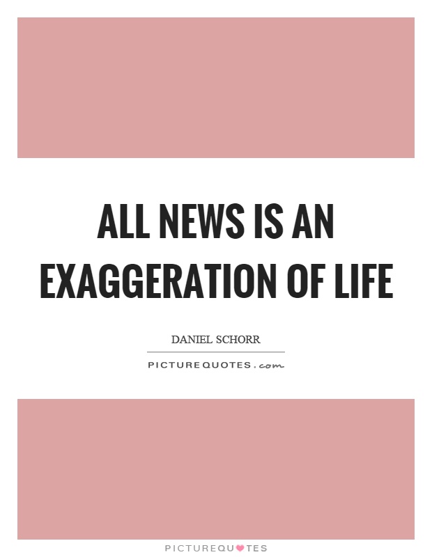 All news is an exaggeration of life Picture Quote #1