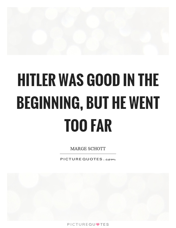 Hitler was good in the beginning, but he went too far Picture Quote #1