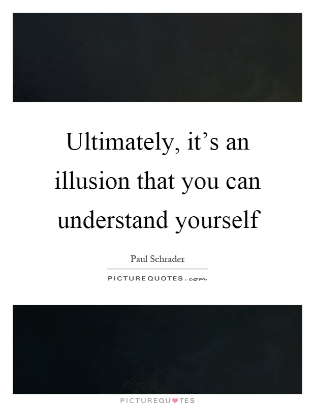 Ultimately, it's an illusion that you can understand yourself Picture Quote #1