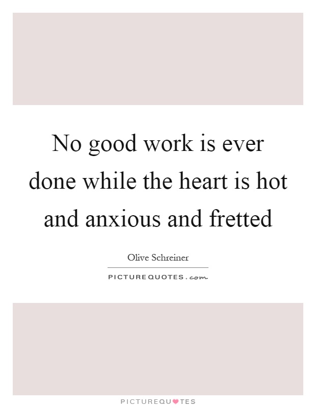 No good work is ever done while the heart is hot and anxious and fretted Picture Quote #1