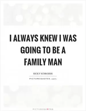 I always knew I was going to be a family man Picture Quote #1