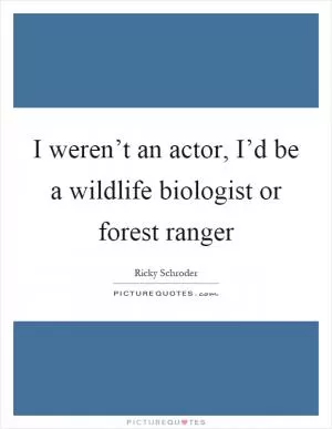 I weren’t an actor, I’d be a wildlife biologist or forest ranger Picture Quote #1