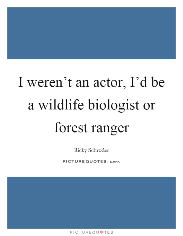 I weren't an actor, I'd be a wildlife biologist or forest ranger Picture Quote #1