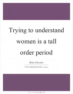 Trying to understand women is a tall order period Picture Quote #1