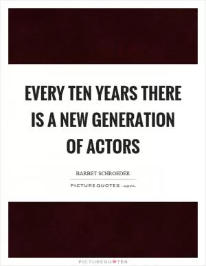 Every ten years there is a new generation of actors Picture Quote #1