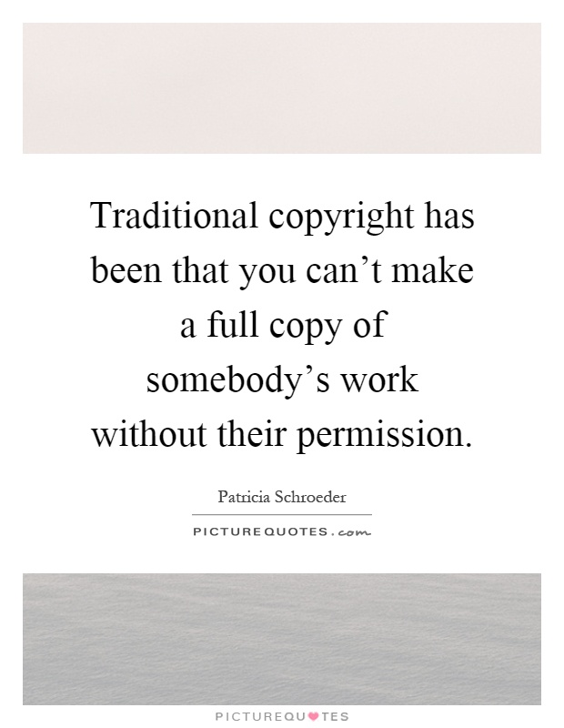 Traditional copyright has been that you can't make a full copy of somebody's work without their permission Picture Quote #1