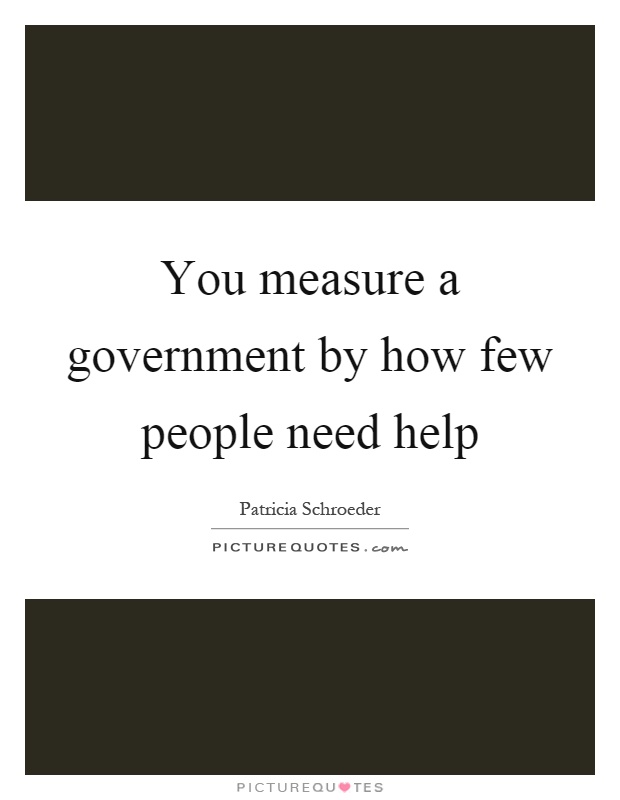 You measure a government by how few people need help Picture Quote #1