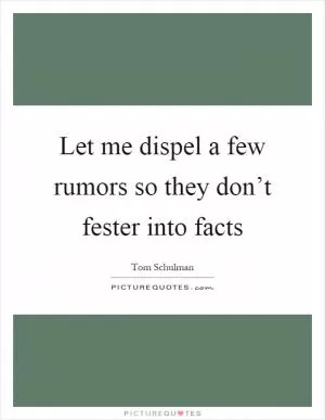 Let me dispel a few rumors so they don’t fester into facts Picture Quote #1