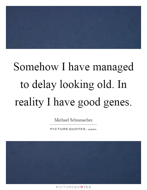 Somehow I have managed to delay looking old. In reality I have good genes Picture Quote #1