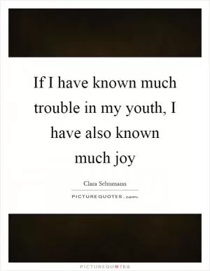 If I have known much trouble in my youth, I have also known much joy Picture Quote #1