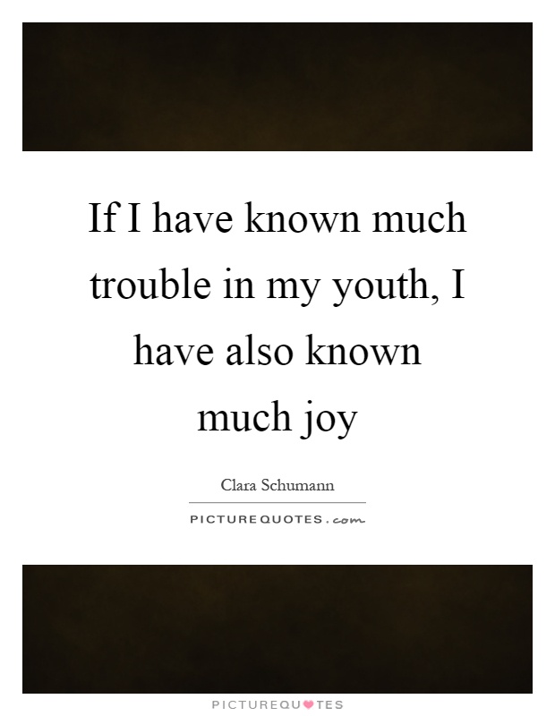 If I have known much trouble in my youth, I have also known much joy Picture Quote #1