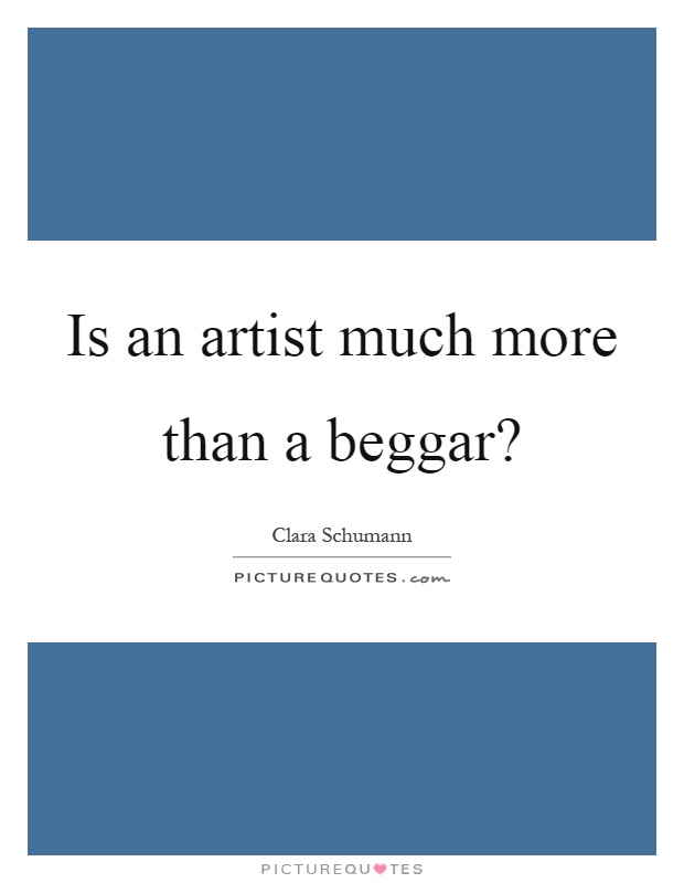 Is an artist much more than a beggar? Picture Quote #1