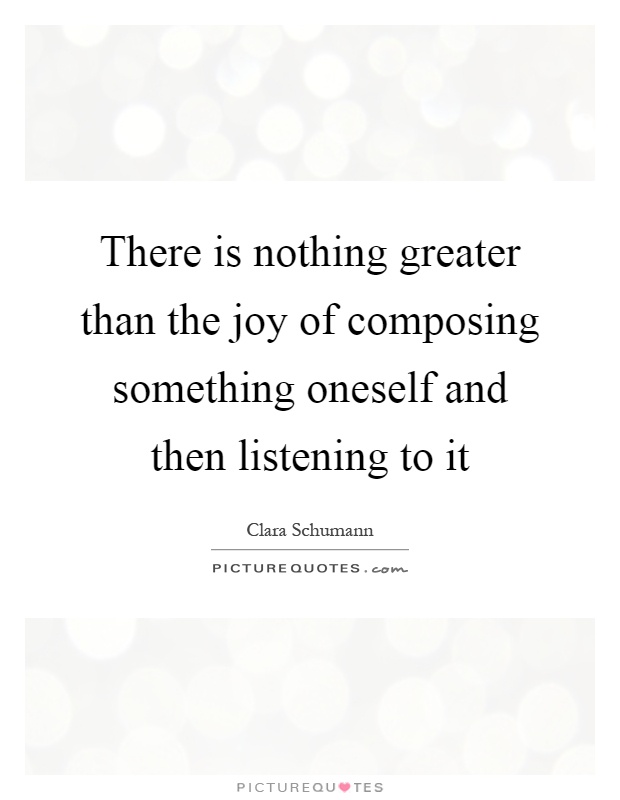 There is nothing greater than the joy of composing something oneself and then listening to it Picture Quote #1