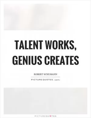 Talent works, genius creates Picture Quote #1