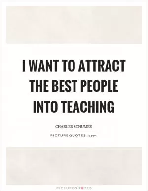 I want to attract the best people into teaching Picture Quote #1