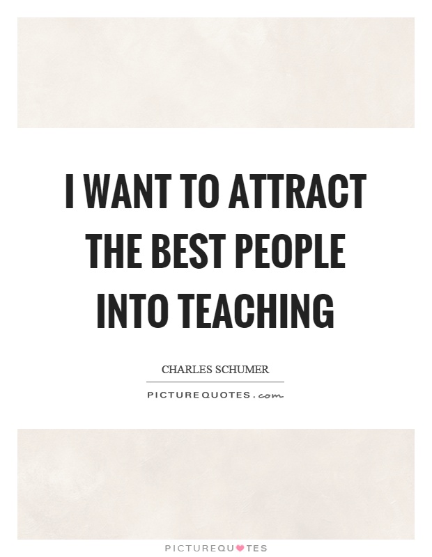 I want to attract the best people into teaching Picture Quote #1