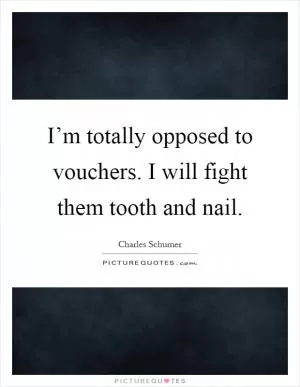 I’m totally opposed to vouchers. I will fight them tooth and nail Picture Quote #1