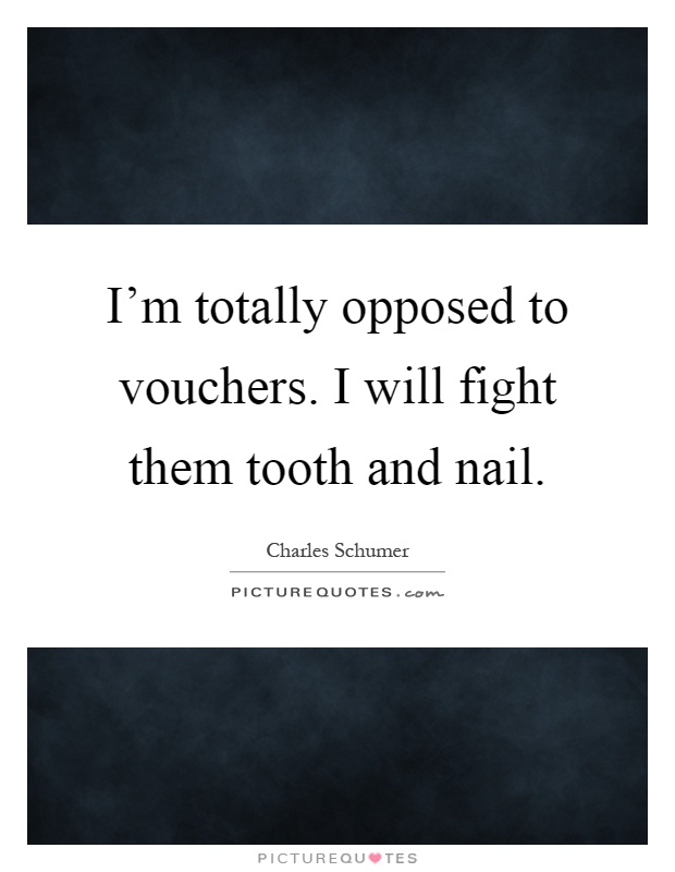 I'm totally opposed to vouchers. I will fight them tooth and nail Picture Quote #1