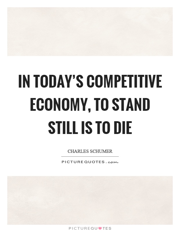 In today's competitive economy, to stand still is to die Picture Quote #1