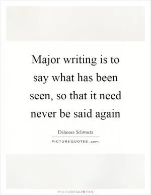 Major writing is to say what has been seen, so that it need never be said again Picture Quote #1