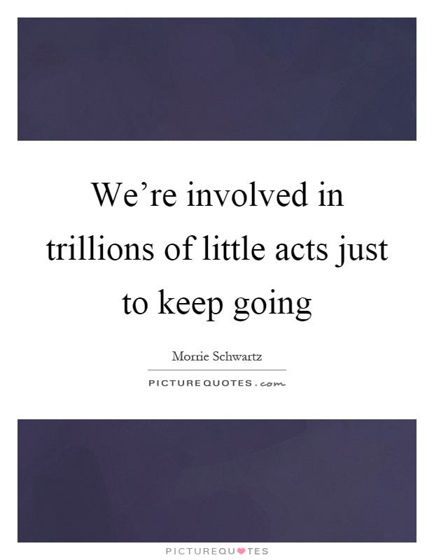 We're involved in trillions of little acts just to keep going Picture Quote #1