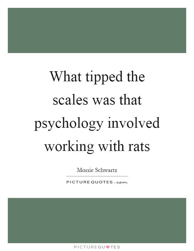 What tipped the scales was that psychology involved working with rats Picture Quote #1
