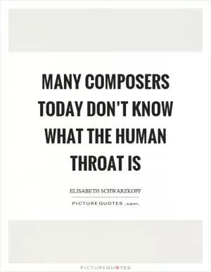 Many composers today don’t know what the human throat is Picture Quote #1