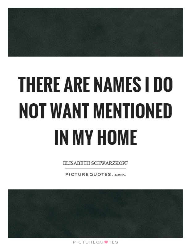 There are names I do not want mentioned in my home Picture Quote #1