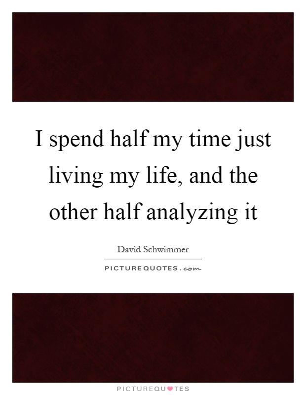 I spend half my time just living my life, and the other half analyzing it Picture Quote #1