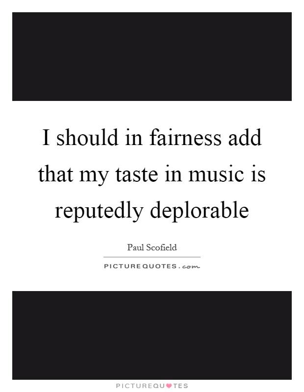 I should in fairness add that my taste in music is reputedly deplorable Picture Quote #1