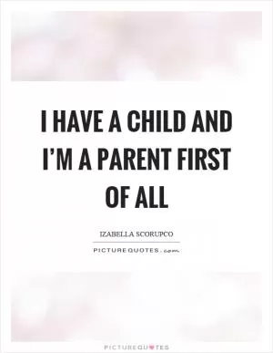 I have a child and I’m a parent first of all Picture Quote #1