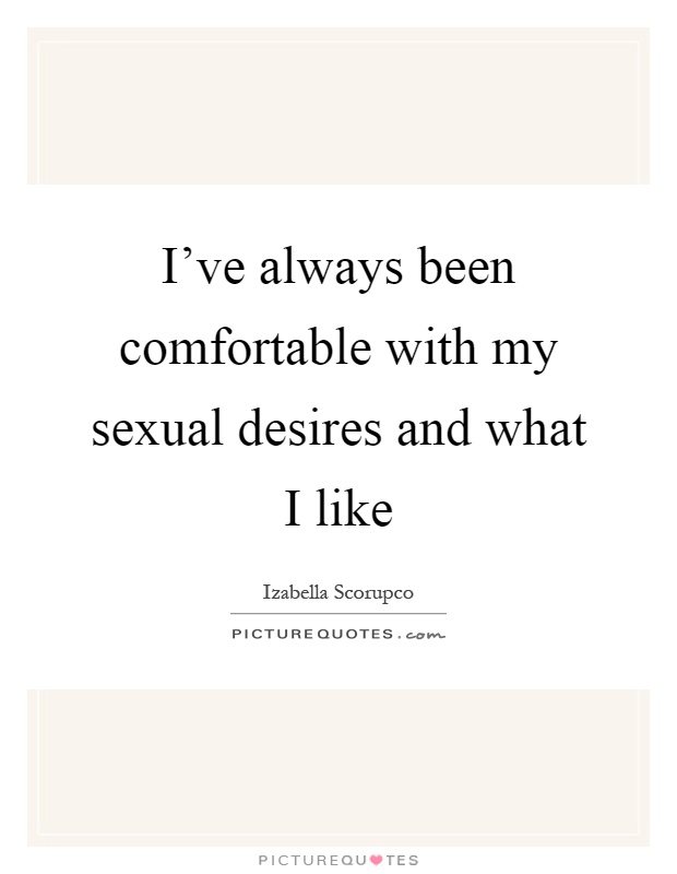 I've always been comfortable with my sexual desires and what I like Picture Quote #1