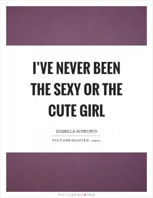 I’ve never been the sexy or the cute girl Picture Quote #1