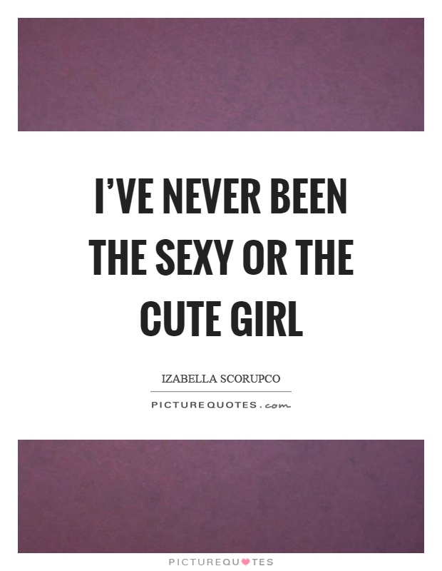 I've never been the sexy or the cute girl Picture Quote #1