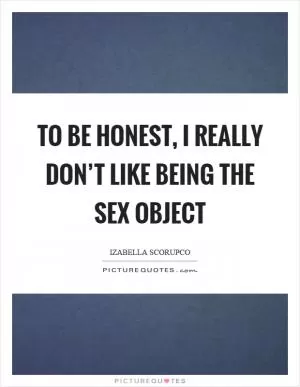 To be honest, I really don’t like being the sex object Picture Quote #1