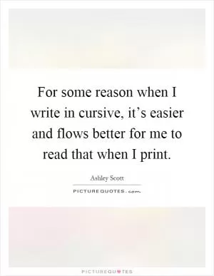 For some reason when I write in cursive, it’s easier and flows better for me to read that when I print Picture Quote #1