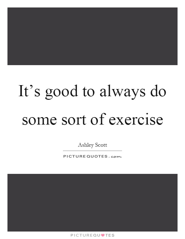 It's good to always do some sort of exercise Picture Quote #1