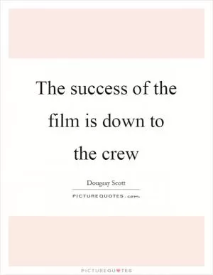 The success of the film is down to the crew Picture Quote #1