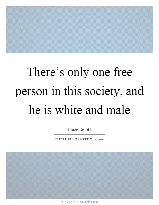 There's only one free person in this society, and he is white and male Picture Quote #1