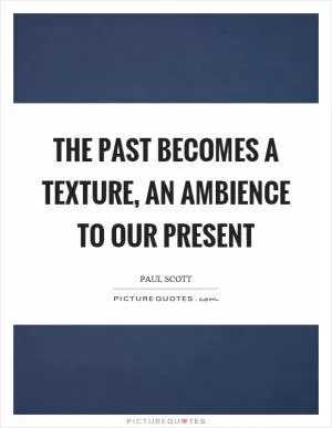 The past becomes a texture, an ambience to our present Picture Quote #1